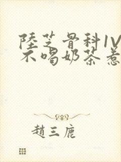 陆芝骨科1V1不喝奶茶惹