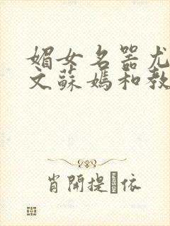 媚女名器尤物h文苏嫣和教官