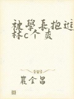 被学长抱进小树林c个爽