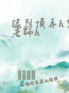 猛烈顶弄h禁欲老师h