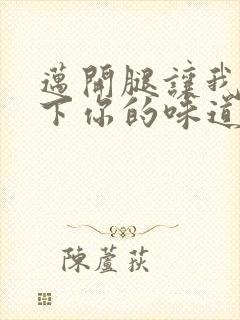 迈开腿让我尝一下你的味道一