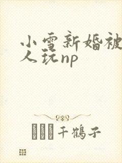 小雪新婚被全村人玩np