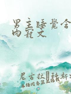 男主睡觉含奶的肉宠文