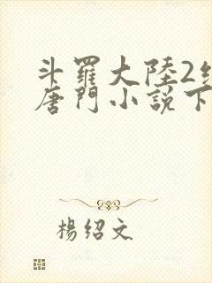 斗罗大陆2绝世唐门小说下载