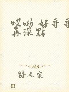 哎呦 好哥哥 再深点