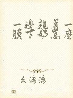 一边亲着一边面膜下奶怎么回事啊