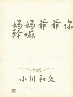 妈妈爷爷你们在干嘛