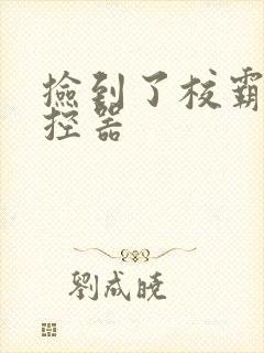 捡到了校霸的遥控器