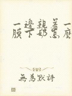 一边亲着一边面膜下奶怎么回事啊