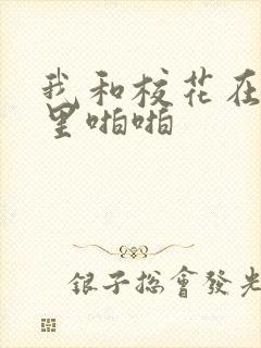 我和校花在教室里啪啪