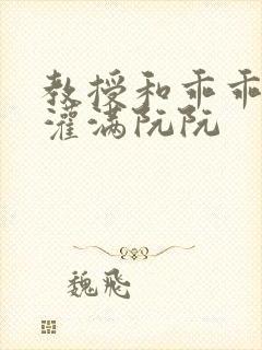 教授和乖乖女H灌满阮阮