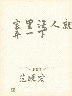 家里没人就让你弄一下