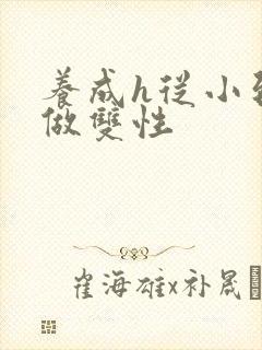 养成h从小到大做双性