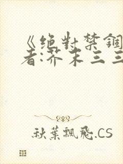 《绝对禁锢》作者:芥末三三