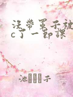 没带罩子被校霸c了一节课