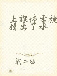 上课停电被男生摸出了水