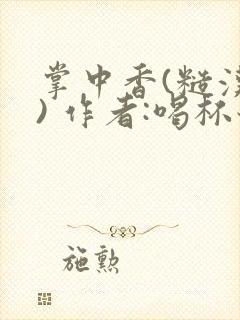 掌中香(糙汉 ) 作者:喝杯奶茶