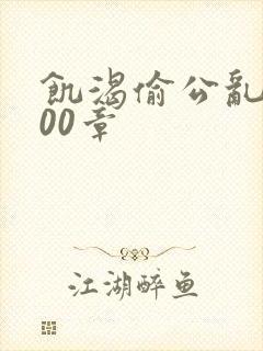 饥渴偷公乱第400章