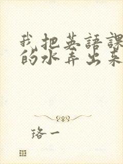 我把英语课代表的水弄出来了