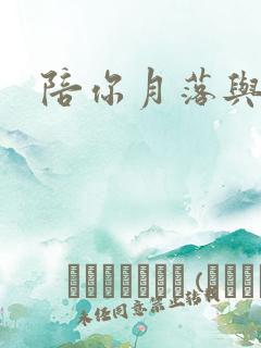 陪你月落与星沉