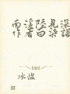 南溪陆见深小说作者白柒诺