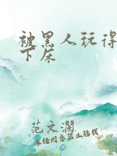 被黑人玩得不能下床