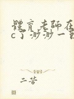 体育老师在单杠c了渺渺一节课