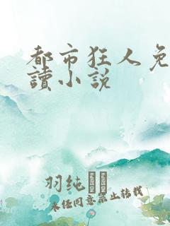 都市狂人免费阅读小说