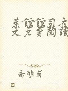 叶馆馆司夜寒全文免费阅读