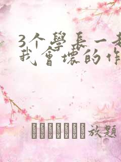 3个学长一起上我会坏的作文