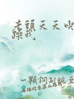 老头天天吃我奶躁我