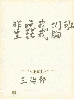 昨晚我们班六男生玩我胸