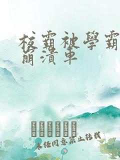 校霸被学霸玩到崩溃车