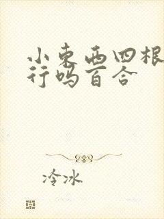 小东西四根手指行吗百合