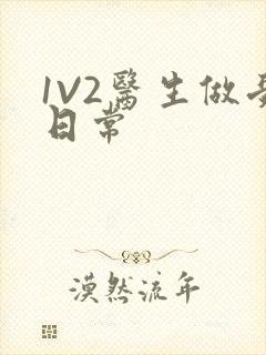 1V2医生做受日常