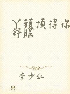 丫头顶得你舒不舒服