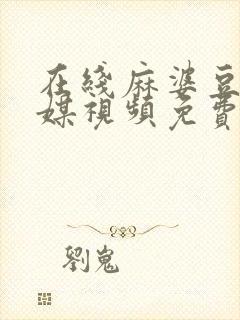 在线麻婆豆腐传媒视频免费