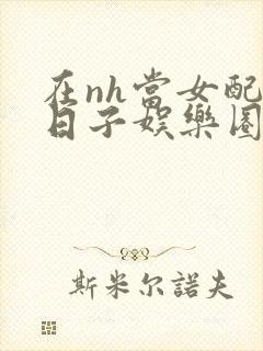 在nh当女配的日子娱乐圈