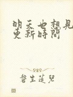 明天也想见到你更新时间