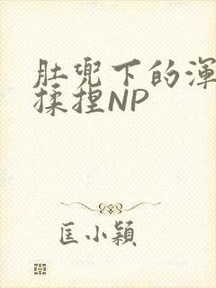 肚兜下的浑圆被揉捏NP