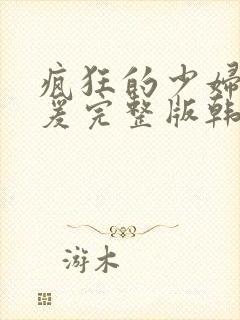 疯狂的少妇2做爰完整版韩国