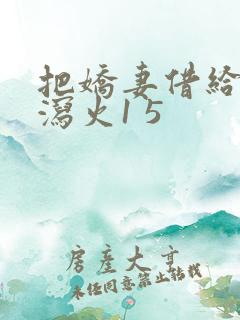 把娇妻借给朋友泻火1 5