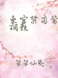 东宫禁脔莺莺h调教