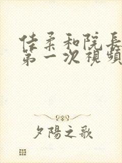 佳柔和院长公的第一次视频