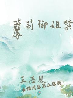 萝莉御姐禁处受辱