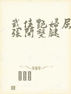 武侠艳妇屈辱的张开双腿