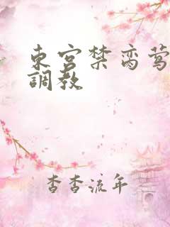 东宫禁脔莺莺h调教