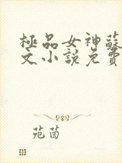 极品女神苏晴全文小说免费阅读