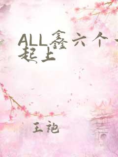 ALL鑫六个一起上
