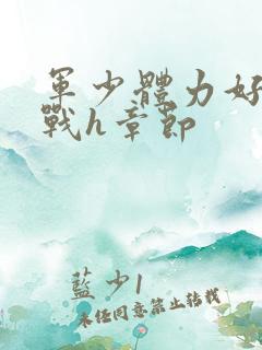 军少体力好夜夜战h章节